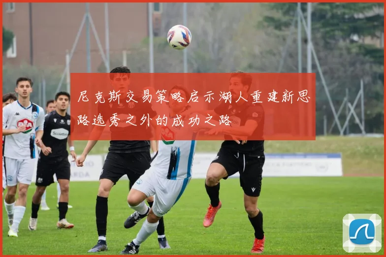尼克斯交易策略启示湖人重建新思路选秀之外的成功之路
