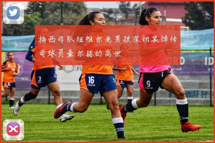 梅西母队纽维尔老男孩深切哀悼传奇球员豪尔赫的离世