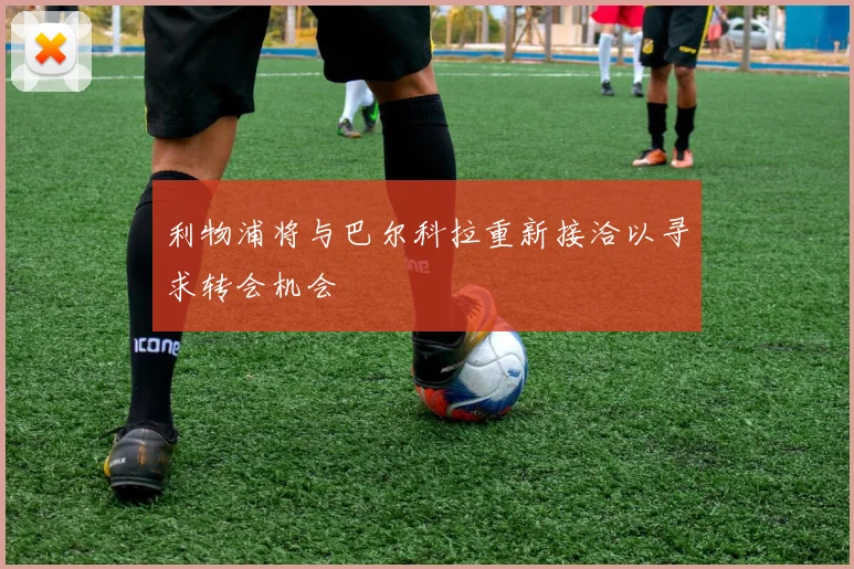 利物浦将与巴尔科拉重新接洽以寻求转会机会