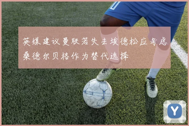 英媒建议曼联若失去埃德松应考虑桑德尔贝格作为替代选择