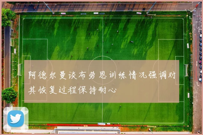 阿德尔曼谈布劳恩训练情况强调对其恢复过程保持耐心