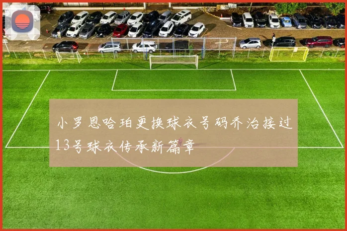 小罗恩哈珀更换球衣号码乔治接过13号球衣传承新篇章