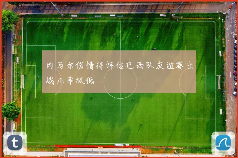 内马尔伤情待评估巴西队友谊赛出战几率极低