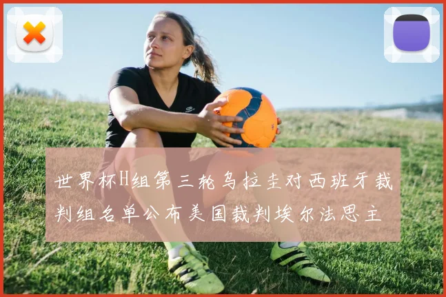 世界杯H组第三轮乌拉圭对西班牙裁判组名单公布美国裁判埃尔法思主裁判