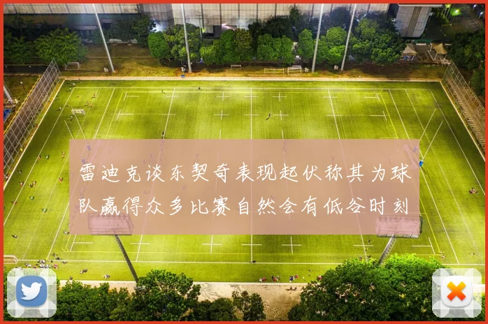 雷迪克谈东契奇表现起伏称其为球队赢得众多比赛自然会有低谷时刻