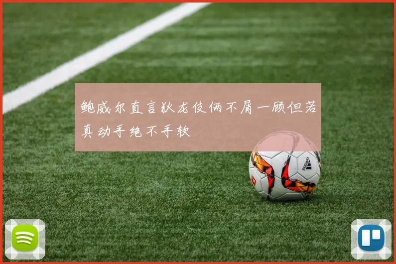 鲍威尔直言狄龙伎俩不屑一顾但若真动手绝不手软