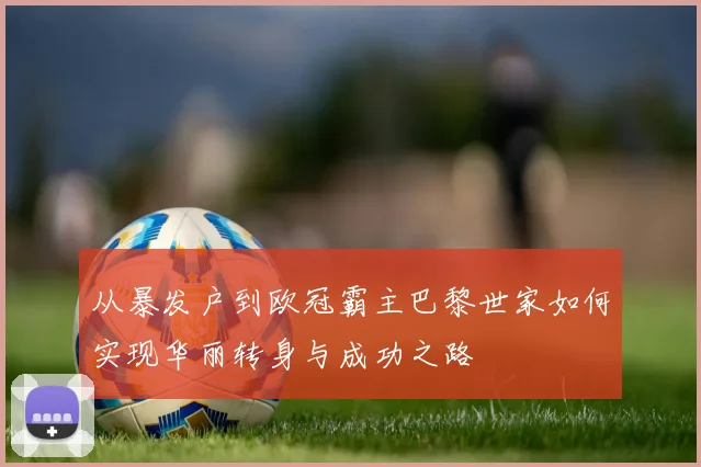 从暴发户到欧冠霸主巴黎世家如何实现华丽转身与成功之路
