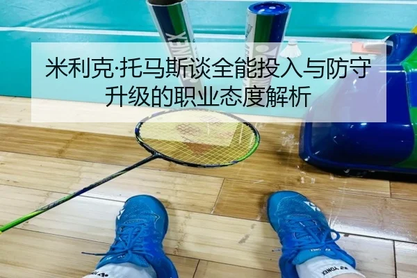 米利克·托马斯谈全能投入与防守升级的职业态度解析